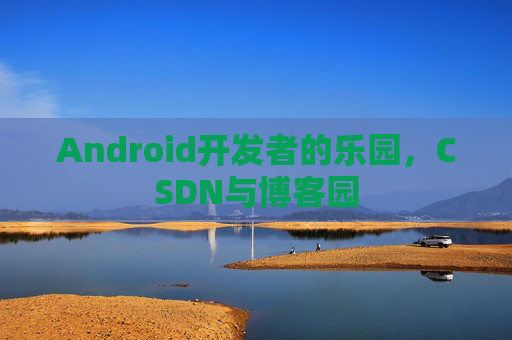 Android开发者的乐园，CSDN与博客园